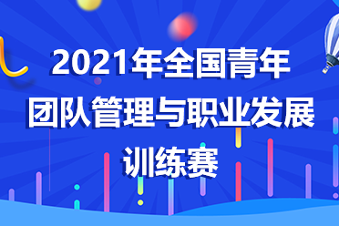2021年全國(guó)青年團(tuán)隊(duì)管理與職業(yè)發(fā)展訓(xùn)練賽